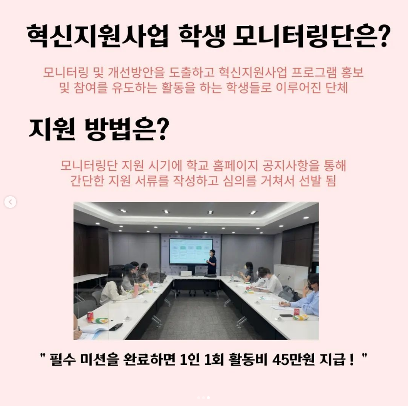 혁신지원사업 학생 모니터링단은? 모니터링 및 개선방안을 도출하고 혁신지원사업 프로그램 홍보 및 참여를 유도하는 활동을 하는 학생들로 이루어진 단체, 지원 방법은? 모니터링단 지원 시기에 학교 홈페이지 공지사항을 통해 간단한 지원 서류를 작성하고 심의를 거쳐서 선발 됨. 