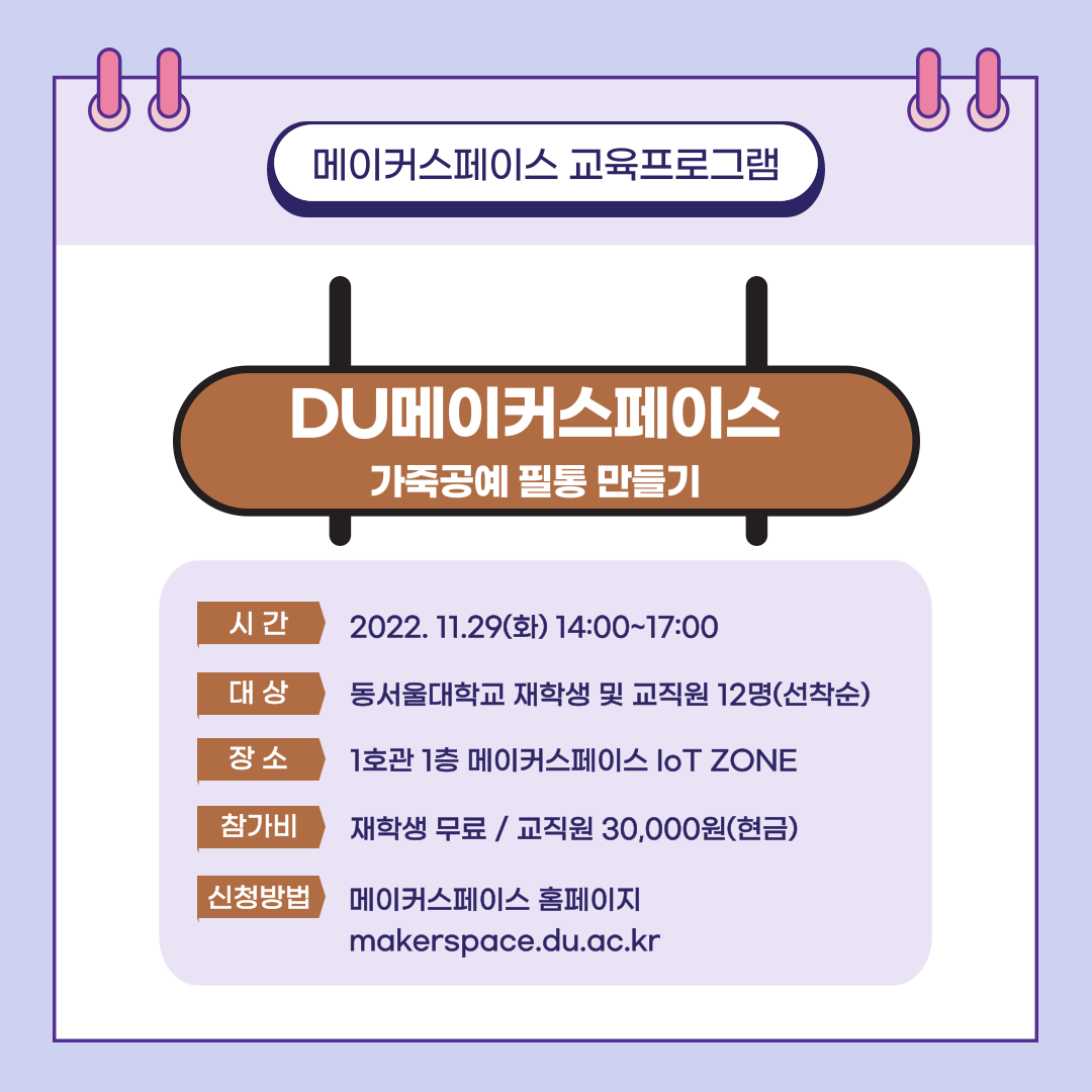메이커스페이스 교육프로그램 DU메이커스페이스 가죽공예 필통만들기, 시간 : 2022. 11.29(화) ~ 14:00 ~ 17:00, 대상 : 동서울대학교 재학생 및 교직원 12명(선착순), 장소 : 1호관 1층 메이커스페이스 IoT ZONE, 참가비 : 재학생 무로 / 교직원 30,000원(현금), 신청방법 : 메이커스페이스 홈페이지 makerspace.du.ac.kr